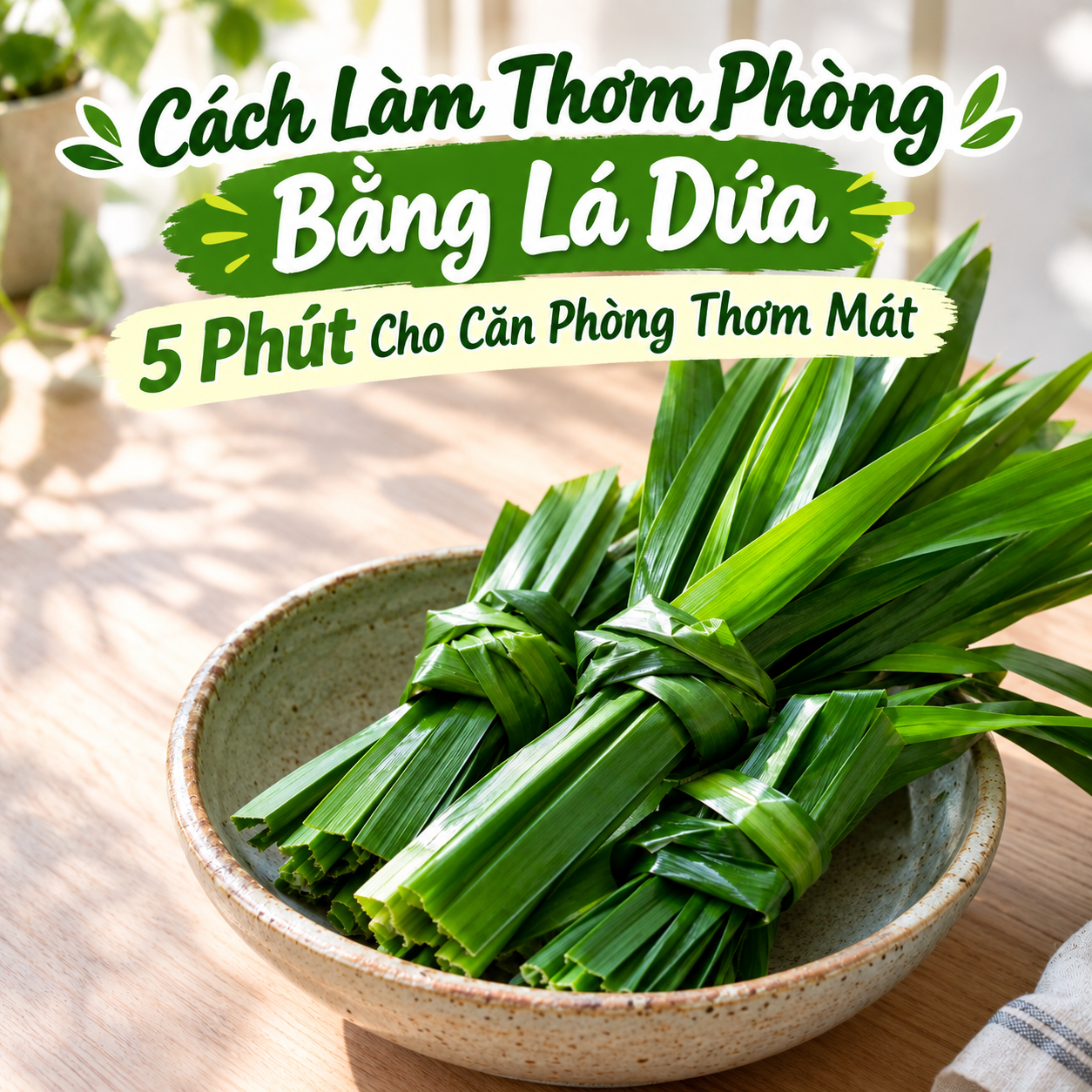 Cách Làm Thơm Phòng Bằng Lá Dứa: 5 Phút Cho Căn Phòng Thơm Mát
